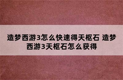 造梦西游3怎么快速得天枢石 造梦西游3天枢石怎么获得